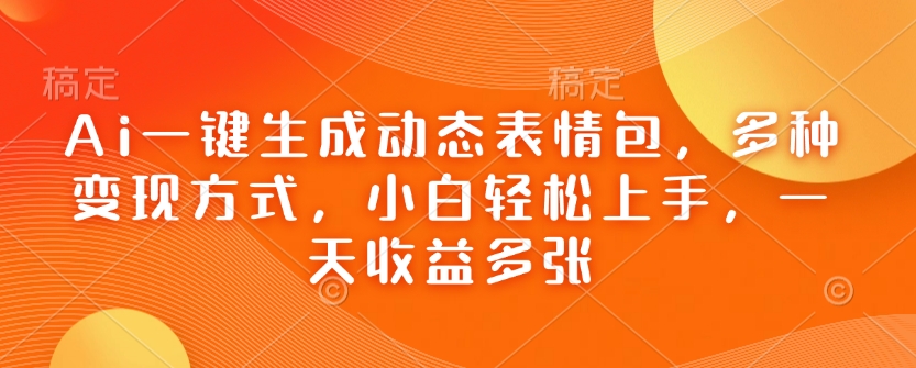 Ai一键生成动态表情包，多种变现方式，小白轻松上手，一天收益多张-AI网创