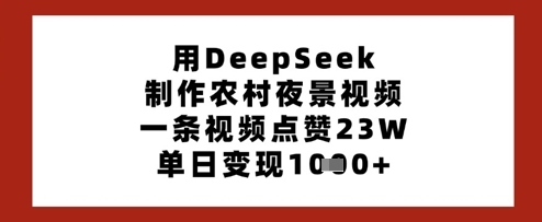 用DeepSeek制作农村夜景视频，一条视频点赞23W，单日变现多张-AI网创