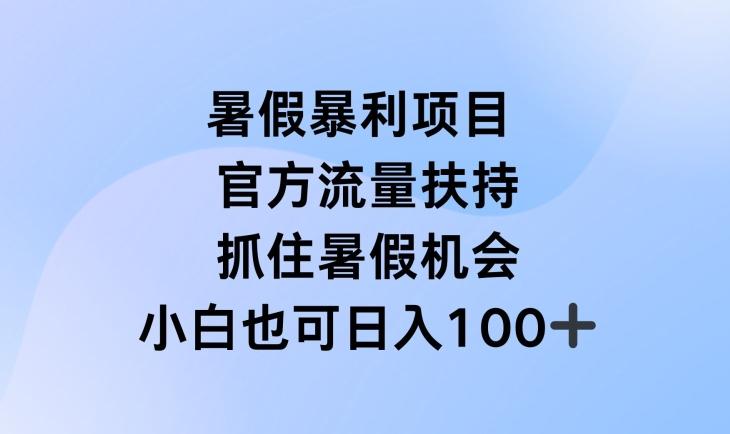 暑假暴利直播项目，官方流量扶持，把握暑假机会【揭秘】-AI网创