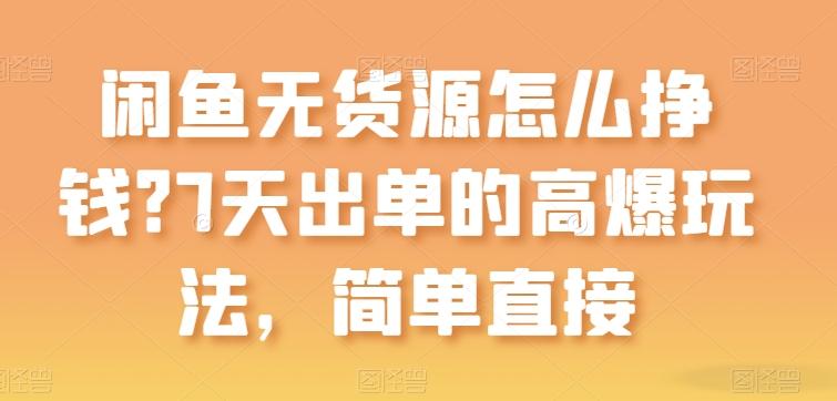 闲鱼无货源怎么挣钱？7天出单的高爆玩法，简单直接【揭秘】-AI网创