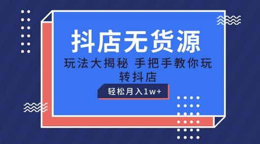 抖店无货源玩法，保姆级教程手把手教你玩转抖店，轻松月入1W+【揭秘】-AI网创
