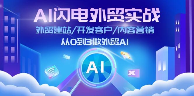 AI 闪电外贸实战：外贸建站/开发客户/内容营销/从0到3做外贸AI-更新至75节-AI网创