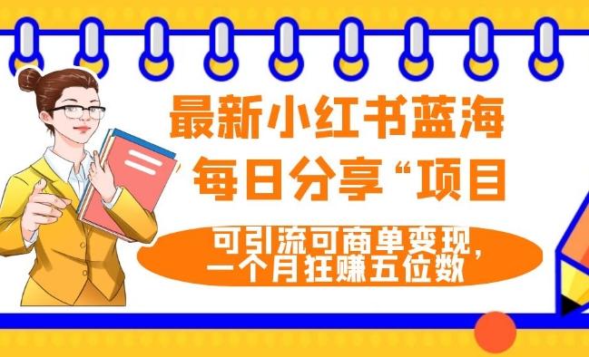最新小红书蓝海，”每日分享“项目，可引流可商单变现，无门槛，一个月狂赚五位数-AI网创