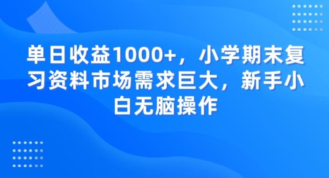 单日收益1000+，小学期末复习资料市场需求巨大，新手小白无脑操作-AI网创