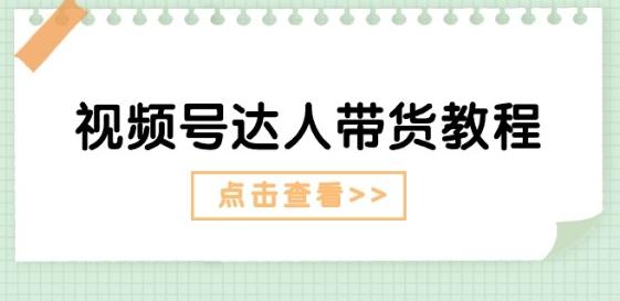 视频号达人带货教程：达人剧情打法(长期)+达人带货广告(短期)-AI网创