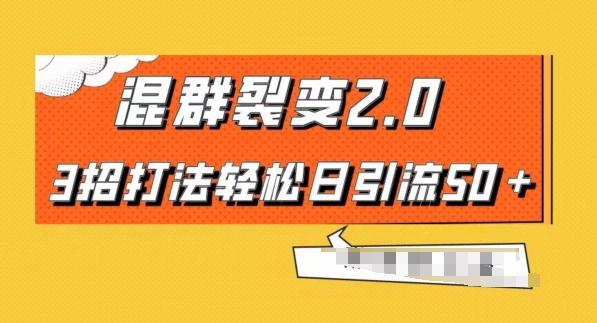 混群快速裂变2.0，3招打法轻松日引流50＋，单号月入6000＋-AI网创