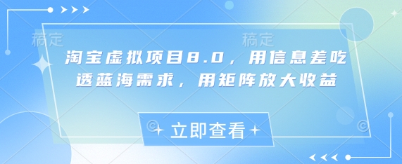 淘宝虚拟项目8.0，用信息差吃透蓝海需求，用矩阵放大收益-AI网创