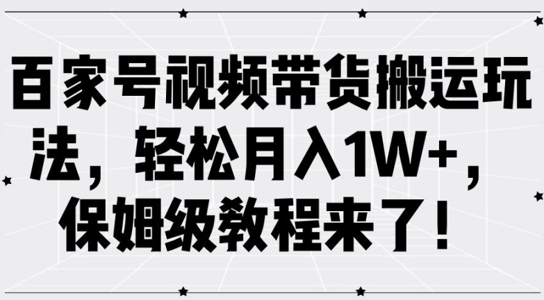 百家号视频带货搬运玩法，轻松月入1W+，保姆级教程来了【揭秘】-AI网创