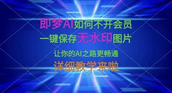 即梦AI如何不开会员，一键保存无水印图片，让你的AI之路更畅通，详细教学来啦-AI网创