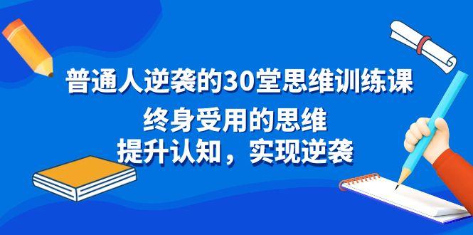 普通人逆袭的30堂思维训练课，终身受用的思维，提升认知，实现逆袭-AI网创