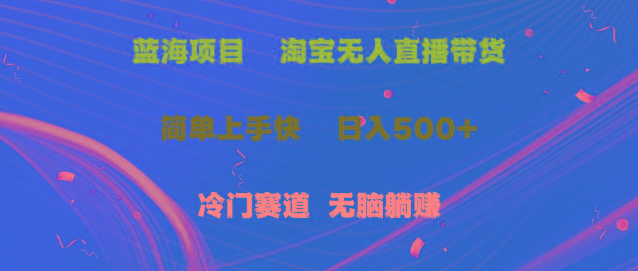 蓝海项目  淘宝无人直播冷门赛道  日赚500+无脑躺赚  小白有手就行-AI网创