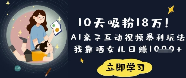 10天吸粉18W！AI亲子互动视频暴利玩法，我靠晒女儿日入数张-AI网创