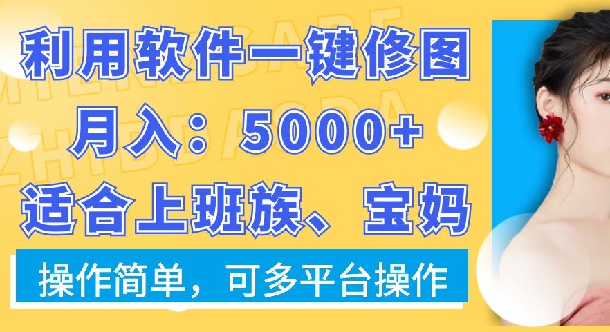 利用软件一键修图月入5000+，适合上班族、宝妈，操作简单，可多平台操作【揭秘】-AI网创