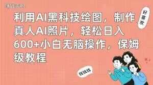 利用AI黑科技绘图，制作真人AI照片，轻松日入600+小白无脑操作，保姆级教程【揭秘】-AI网创