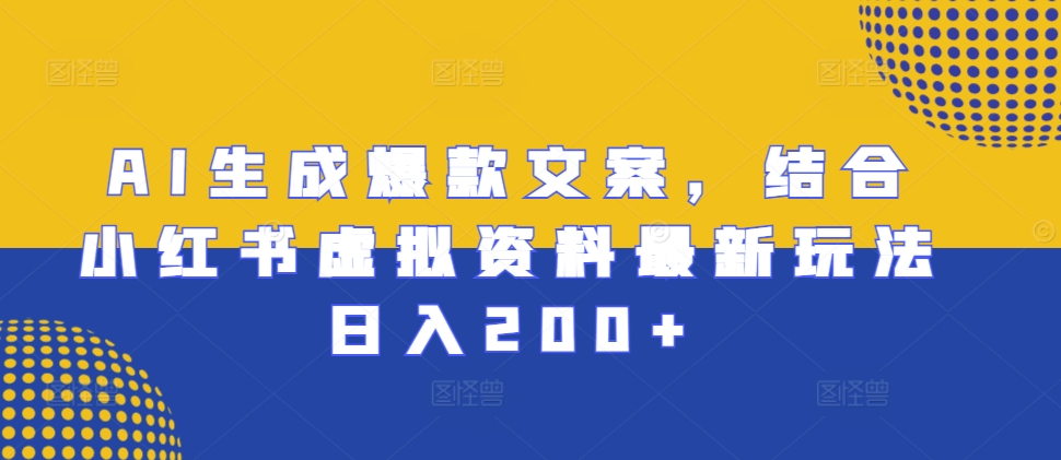 AI生成爆款文案，结合小红书虚拟资料最新玩法日入200+【揭秘】-AI网创