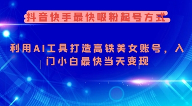 抖音快手最快吸粉起号方式，利用AI工具打造美女账号，入门小白最快当天变现-AI网创