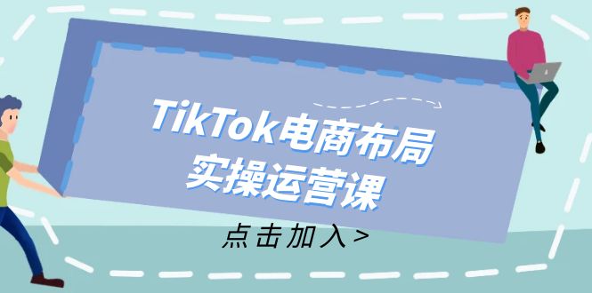 TikTok电商布局实操运营课：从新手到精通，成为TikTok带货运营高手-自学网资源
