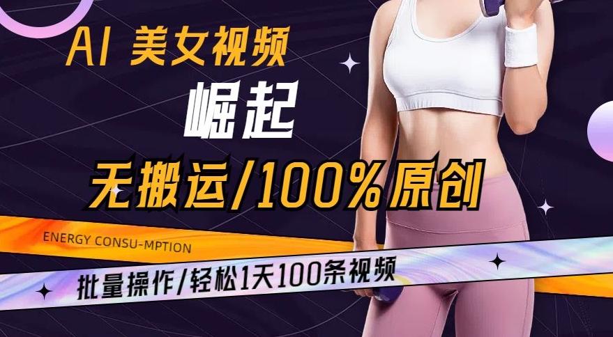 AI美女视频崛起玩法无搬运100%原创，批量操作，轻松1天100条【揭秘】-AI网创
