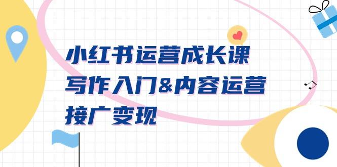 小红书运营成长课，写作入门&内容运营&接广变现【文档课】-AI网创