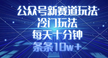 公众号新赛道玩法，冷门玩法，每天十分钟，条条10w+-AI网创