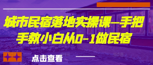 城市民宿落地实操课—手把手教小白从0-1做民宿-AI网创