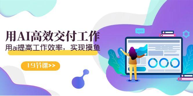 天选 打工人-用AI高效交付工作，用ai提高工作效率，实现摸鱼(19节视频课)-AI网创