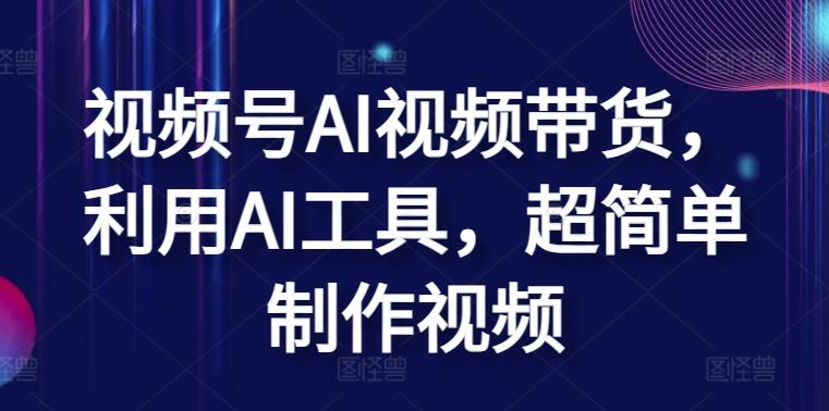 视频号AI视频带货，利用AI工具，超简单制作视频【揭秘】-AI网创