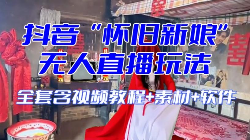 抖音最新最火【怀旧新娘】无人直播整蛊互动玩法（含全套开播教程+软件+视频素材+音效）-AI网创