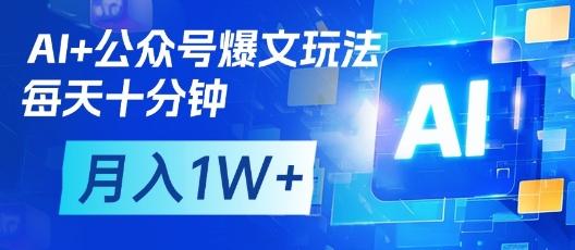 AI+公众号爆文玩法，每天十分钟，批量矩阵操作，月入1W+-AI网创