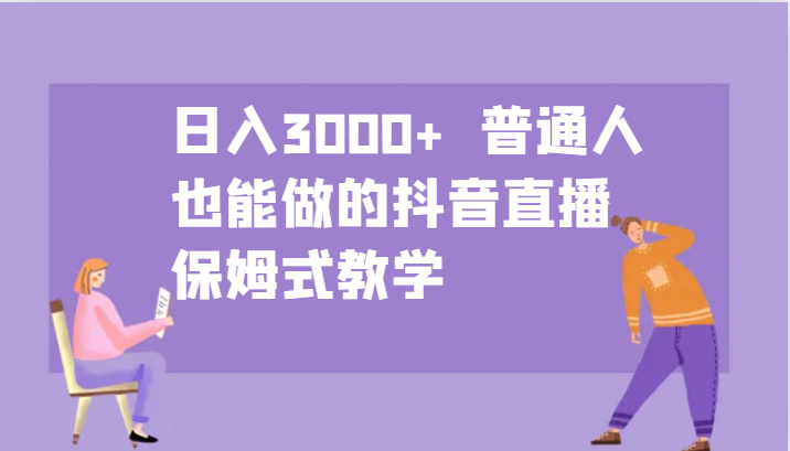 日入3000+ 普通人也能做的抖音直播 保姆式教学-AI网创