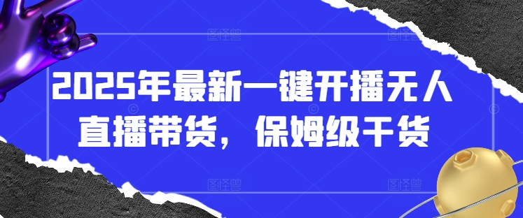 2025年最新一键开播无人直播带货，保姆级干货-AI网创