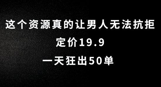 这个资源真的让男人无法抗拒，定价19.9.一天狂出50单【揭秘】-AI网创