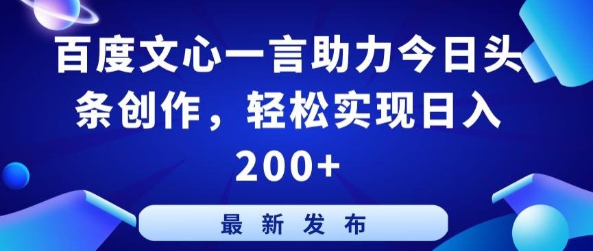 百度文心一言助力今日头条创作，轻松实现日入200+【揭秘】-AI网创