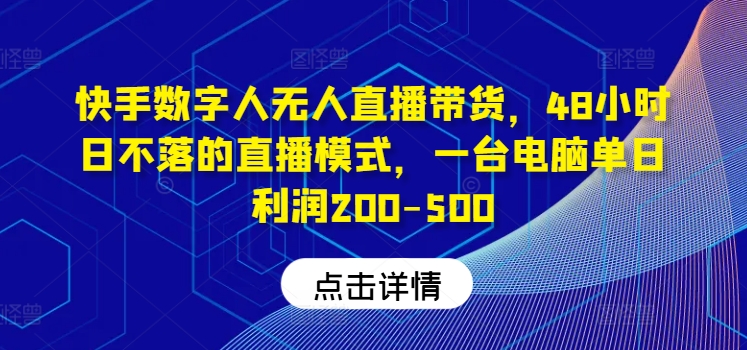 快手数字人无人直播带货，48小时日不落的直播模式，一台电脑单日利润200-500(0827更新)-AI网创