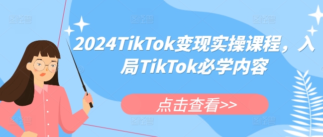 2024TikTok变现实操课程，入局TikTok必学内容-AI网创