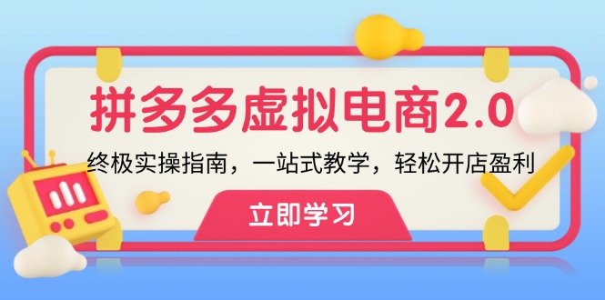 拼多多 虚拟项目-2.0：终极实操指南，一站式教学，轻松开店盈利-AI网创