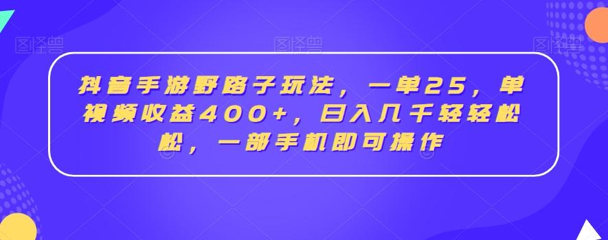 抖音手游野路子玩法，一单25，单视频收益400+，日入几千轻轻松松，一部手机即可操作【揭秘】-AI网创