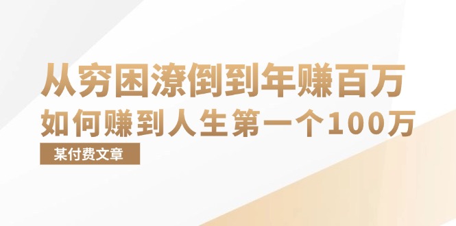 某付费文章：从穷困潦倒到年赚百万，她告诉你如何赚到人生第一个100万-AI网创