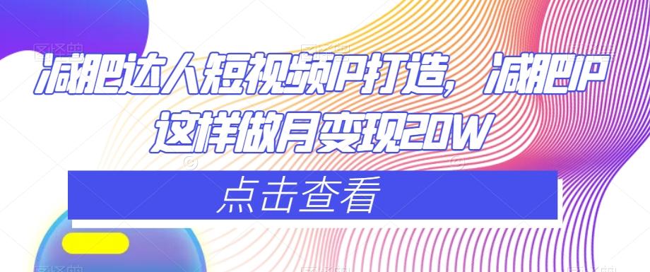 减肥达人短视频IP打造，减肥IP这样做月变现20W-AI网创