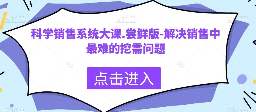 科学销售系统大课.尝鲜版-解决销售中最难的挖需问题-AI网创