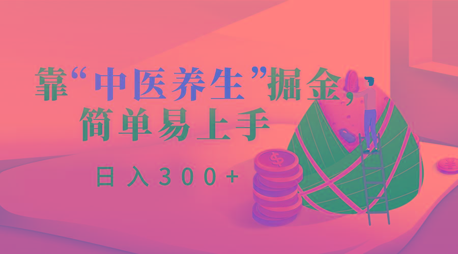 靠“中医养生”掘金，月入过万，简单易上手(附送7000份中医养生资料)-AI网创