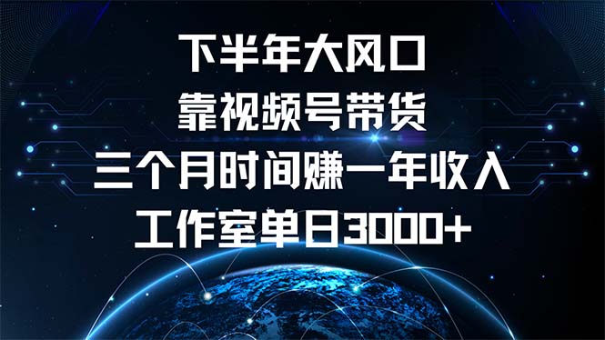 下半年风口项目，靠视频号带货三个月时间赚一年收入，工作室单日3000+-AI网创
