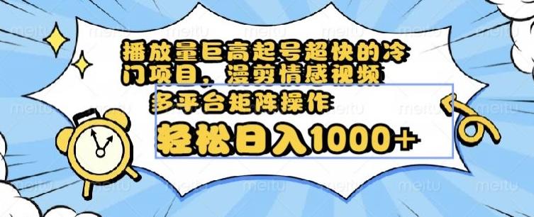 播放量巨高起号超快的冷门项目，漫剪情感视频，可多平台矩阵操作，轻松日入1000+【揭秘】-AI网创