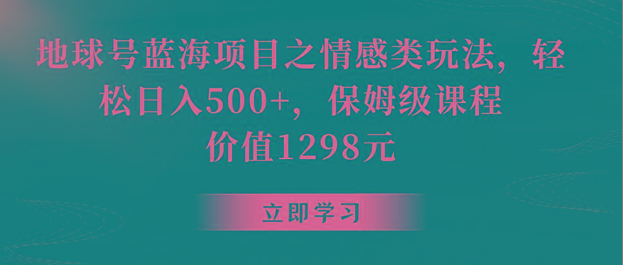 地球号蓝海项目之情感类玩法，轻松日入500+，保姆级教程-AI网创