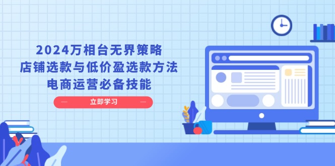2024万相台无界策略，店铺选款与低价盈选款方法，电商运营必备技能-AI网创
