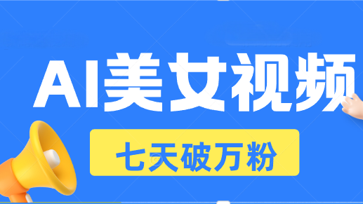 AI美女视频玩法，短视频七天快速起号，日收入500+-AI网创