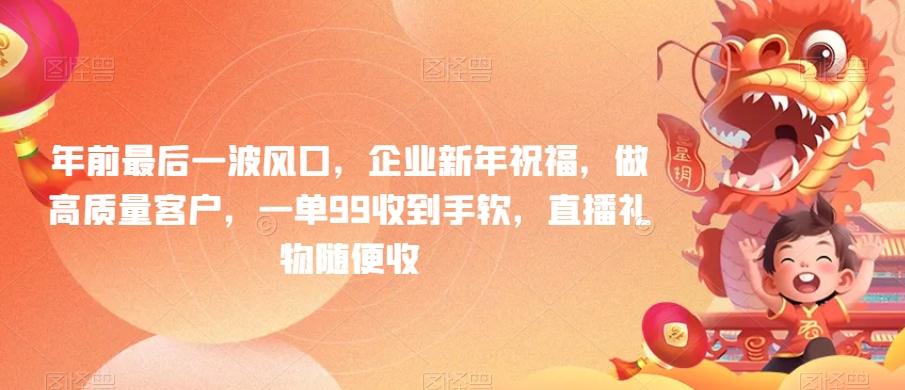 年前最后一波风口，企业新年祝福，做高质量客户，一单99收到手软，直播礼物随便收【揭秘】-AI网创
