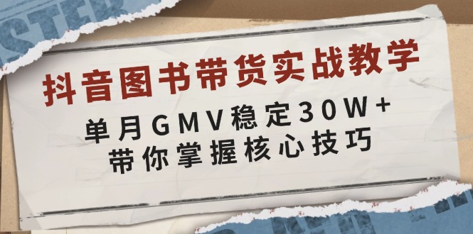 抖音图书带货实战教学，单月GMV稳定30W+，带你掌握核心技巧-AI网创