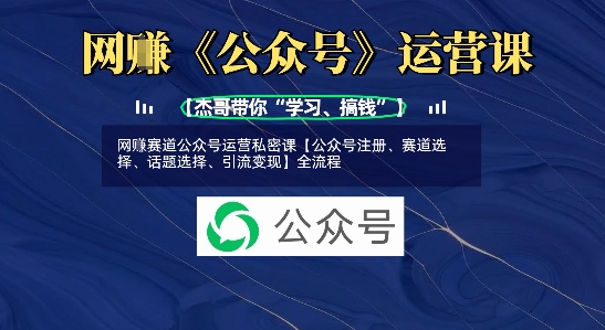 网创赛道公众号运营私密课【公众号注册、赛道选择、话题选择、引流变现】全流程-AI网创