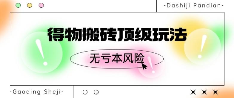 得物搬砖顶级玩法，无亏本风险-AI网创